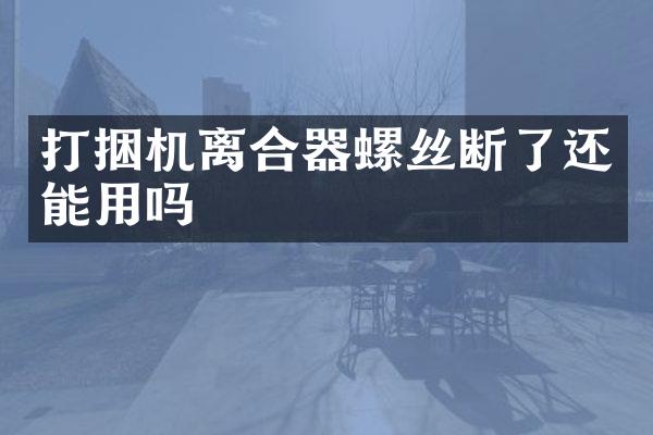 打捆机离合器螺丝断了还能用吗