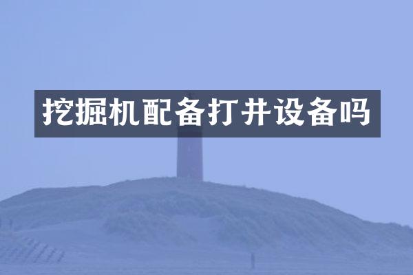 挖掘机配备打井设备吗