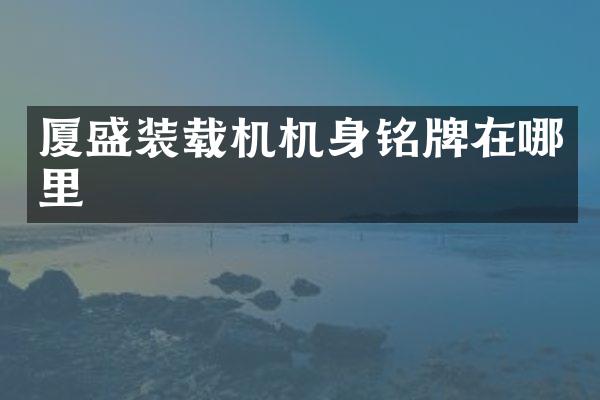 厦盛装载机机身铭牌在哪里