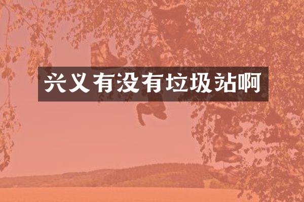 兴义有没有垃圾站啊