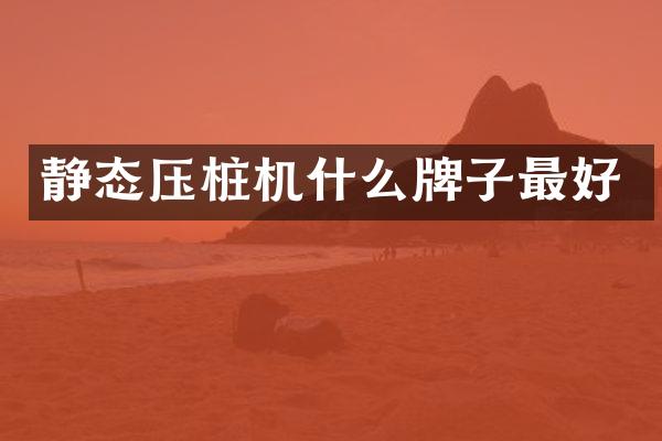 静态压桩机什么牌子最好