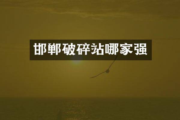邯郸破碎站哪家强
