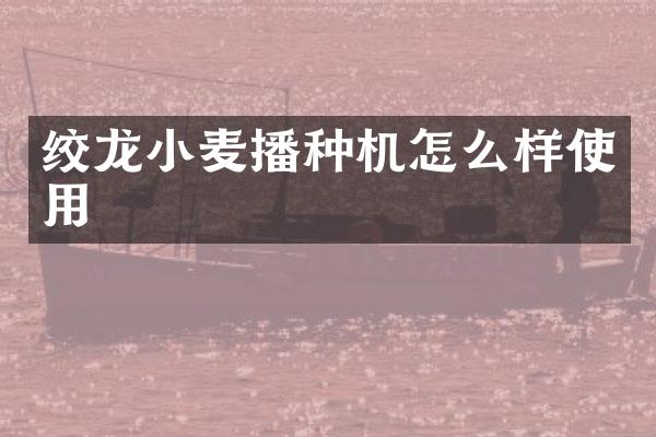 绞龙小麦播种机怎么样使用