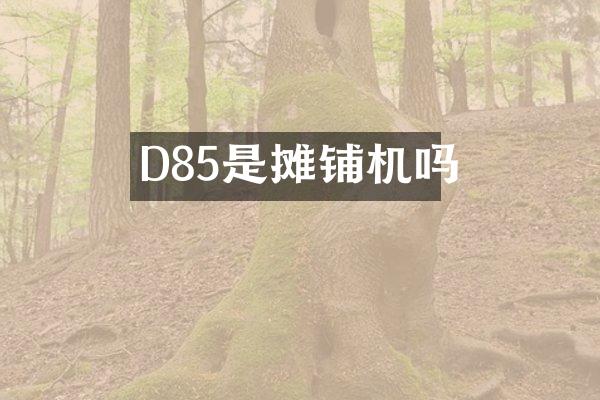 D85是摊铺机吗