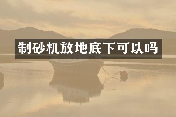 制砂机放地底下可以吗