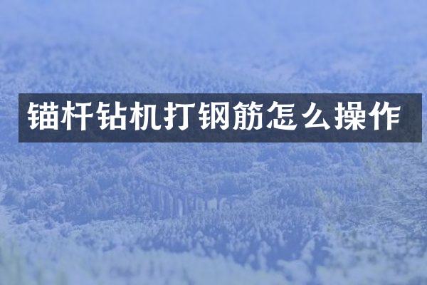 锚杆钻机打钢筋怎么操作