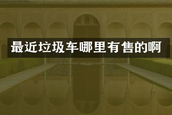 最近垃圾车哪里有售的啊
