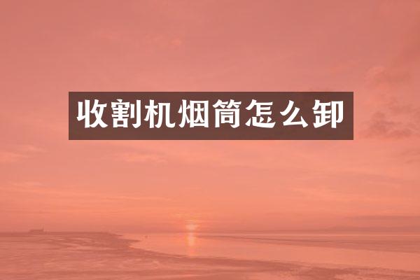 收割机烟筒怎么卸
