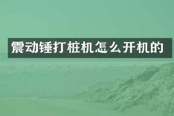 震动锤打桩机怎么开机的