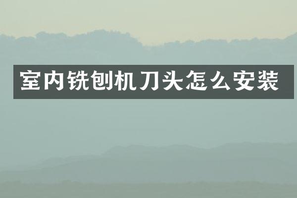室内铣刨机刀头怎么安装