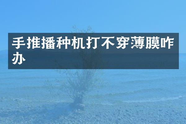 手推播种机打不穿薄膜咋办