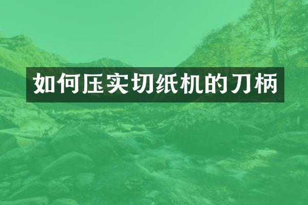 如何压实切纸机的刀柄