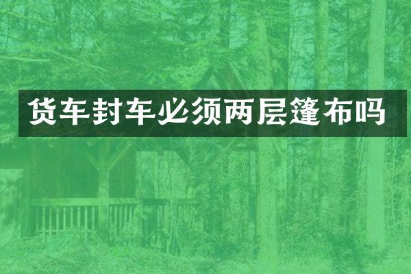 货车封车必须两层篷布吗