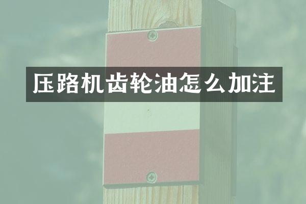 压路机齿轮油怎么加注
