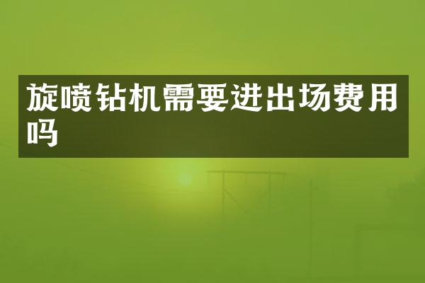 旋喷钻机需要进出场费用吗