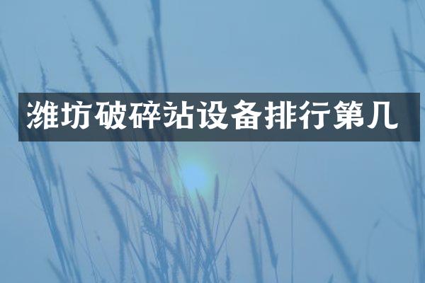 潍坊破碎站设备排行第几