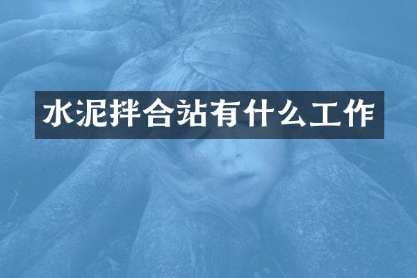 水泥拌合站有什么工作