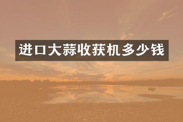 进口大蒜收获机多少钱