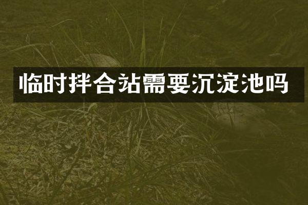 临时拌合站需要沉淀池吗