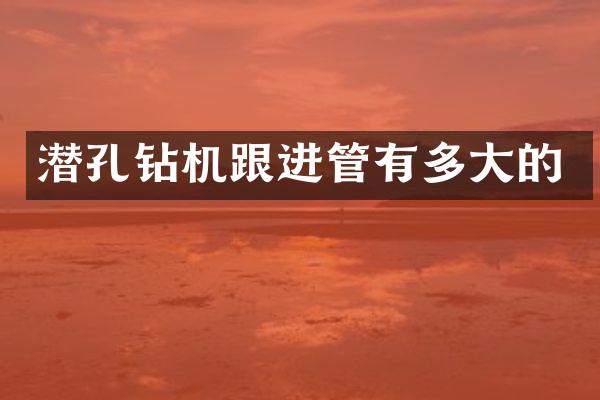 潜孔钻机跟进管有多大的