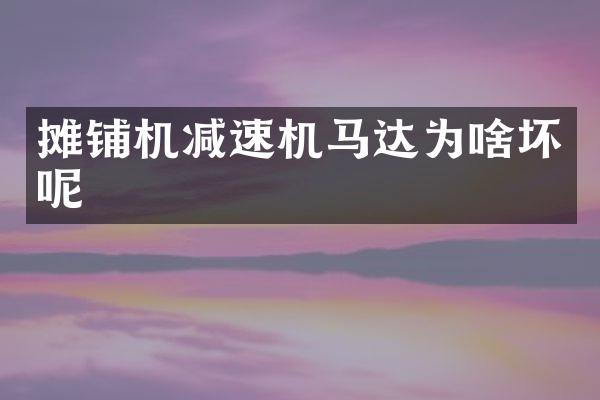摊铺机减速机马达为啥坏呢