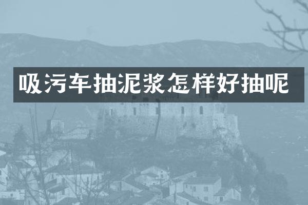 吸污车抽泥浆怎样好抽呢