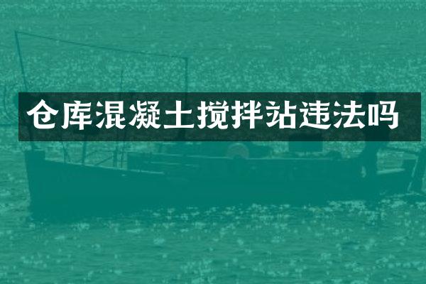 仓库混凝土搅拌站违法吗