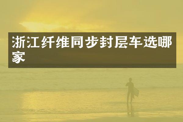 浙江纤维同步封层车选哪家