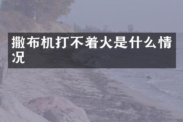 撒布机打不着火是什么情况