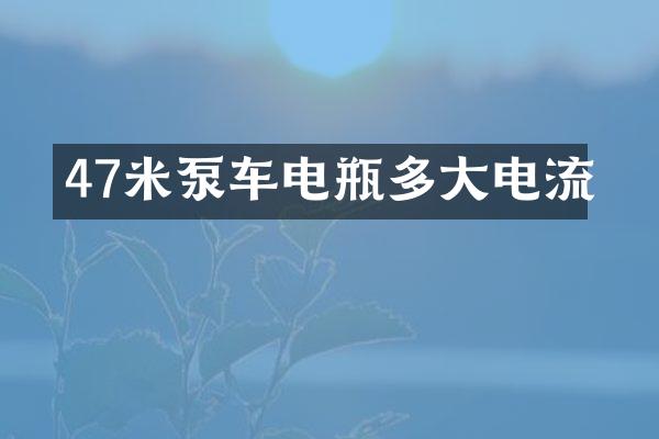 47米泵车电瓶多大电流