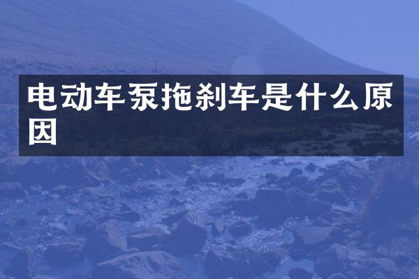 电动车泵拖刹车是什么原因