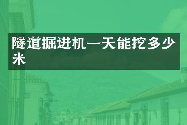 隧道掘进机一天能挖多少米
