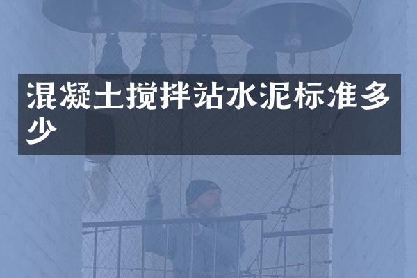 混凝土搅拌站水泥标准多少
