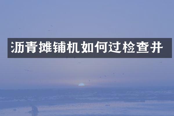 沥青摊铺机如何过检查井