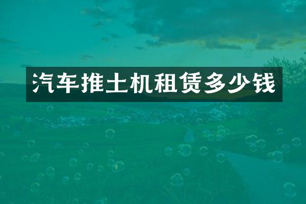 汽车推土机租赁多少钱