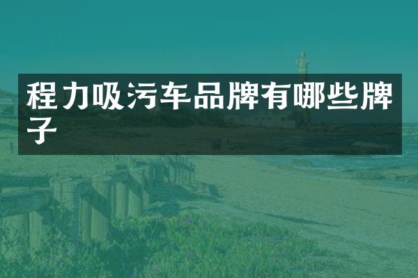 程力吸污车品牌有哪些牌子