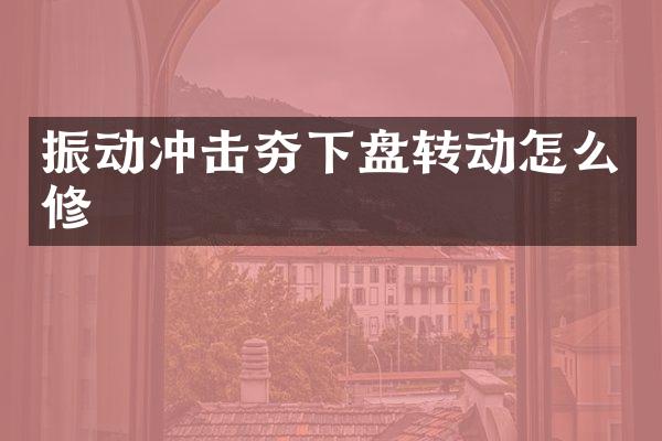 振动冲击夯下盘转动怎么修