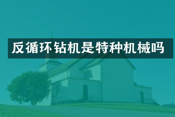 反循环钻机是特种机械吗