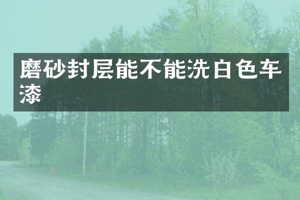 磨砂封层能不能洗白色车漆