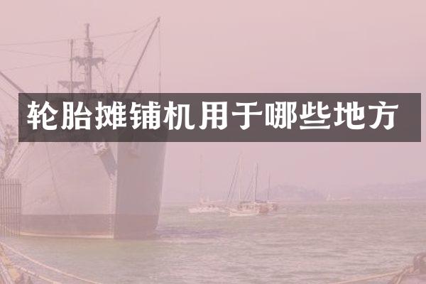 轮胎摊铺机用于哪些地方