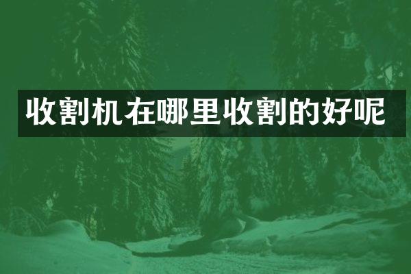 收割机在哪里收割的好呢