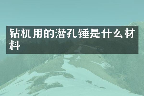 钻机用的潜孔锤是什么材料