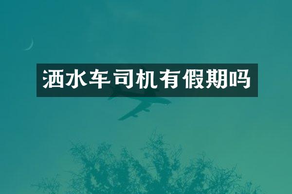 洒水车司机有假期吗