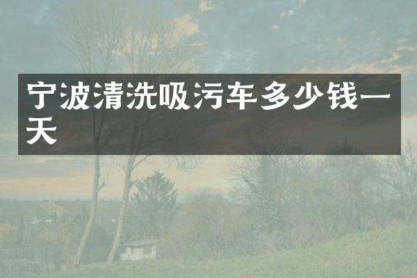 宁波清洗吸污车多少钱一天