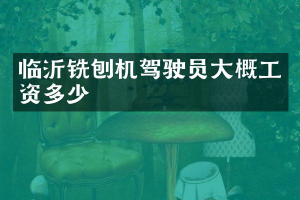 临沂铣刨机驾驶员大概工资多少