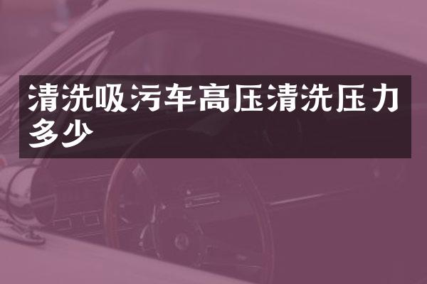 清洗吸污车高压清洗压力多少