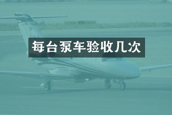 每台泵车验收几次