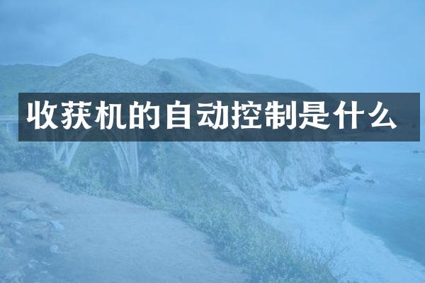 收获机的自动控制是什么